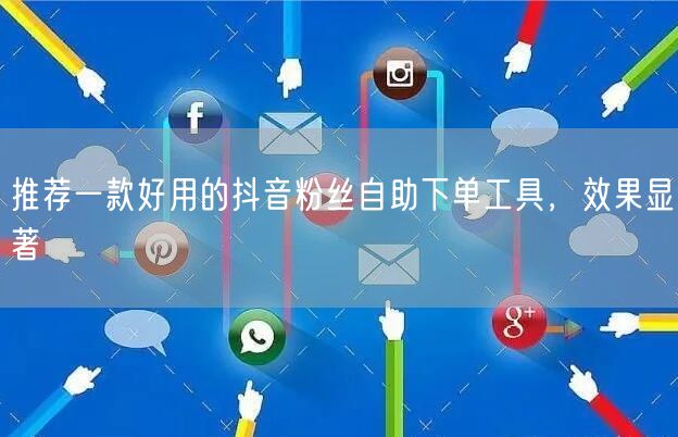 推荐一款好用的抖音粉丝自助下单工具，效果显著