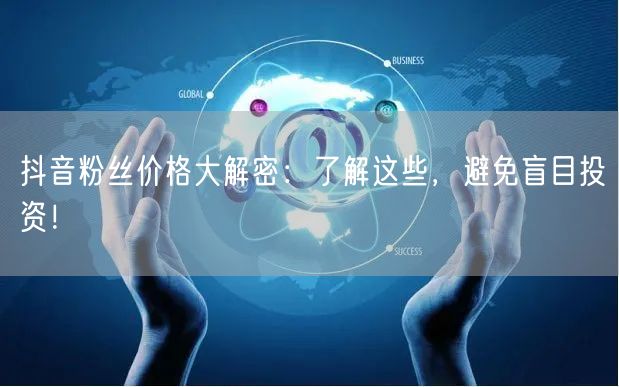 抖音粉丝价格大解密：了解这些，避免盲目投资！