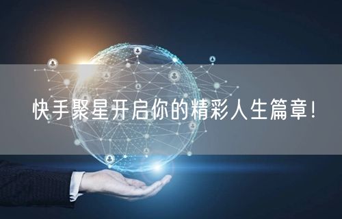 快手聚星开启你的精彩人生篇章！