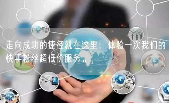 走向成功的捷径就在这里：体验一次我们的快手粉丝超低价服务。