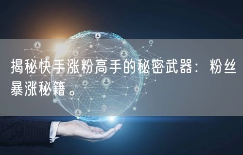 揭秘快手涨粉高手的秘密武器：粉丝暴涨秘籍。