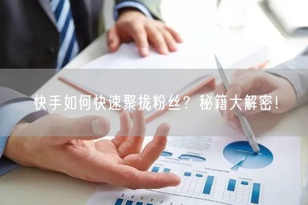 快手如何快速聚拢粉丝？秘籍大解密！
