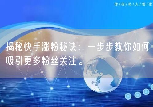 揭秘快手涨粉秘诀：一步步教你如何吸引更多粉丝关注。