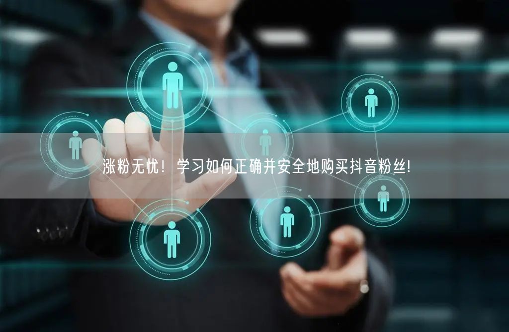 涨粉无忧！学习如何正确并安全地购买抖音粉丝!