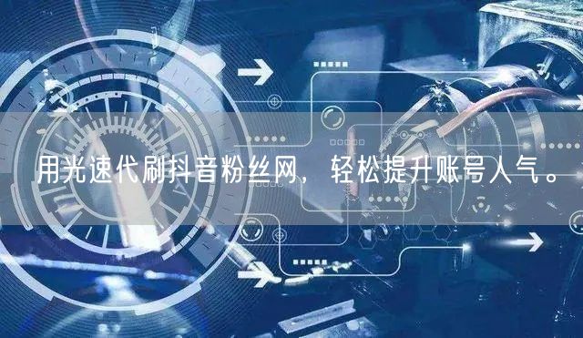 用光速代刷抖音粉丝网，轻松提升账号人气。