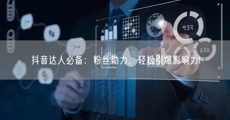 抖音达人必备：粉丝助力，轻松引爆影响力!