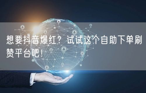 想要抖音爆红？试试这个自助下单刷赞平台吧！