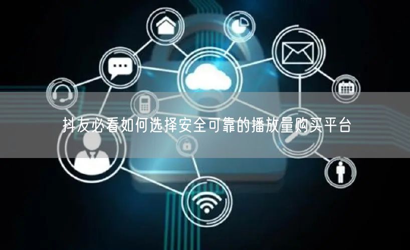 抖友必看如何选择安全可靠的播放量购买平台
