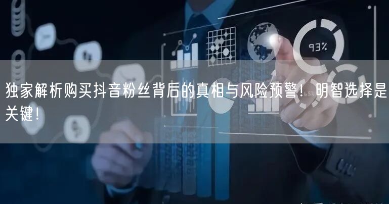 独家解析购买抖音粉丝背后的真相与风险预警！明智选择是关键！