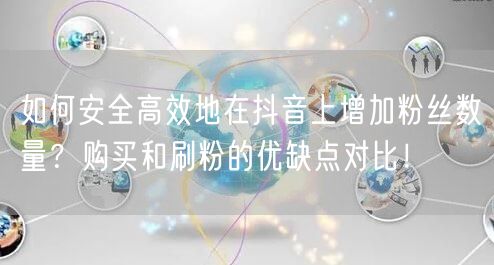 如何安全高效地在抖音上增加粉丝数量？购买和刷粉的优缺点对比！