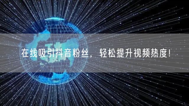 在线吸引抖音粉丝，轻松提升视频热度！