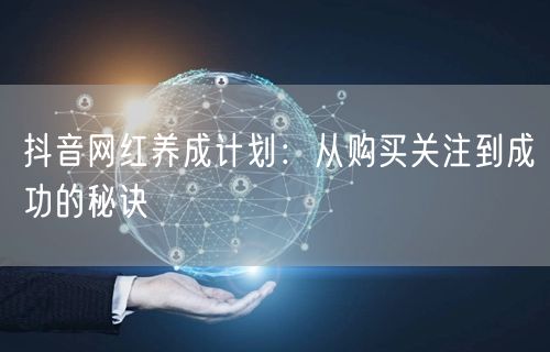 抖音网红养成计划：从购买关注到成功的秘诀