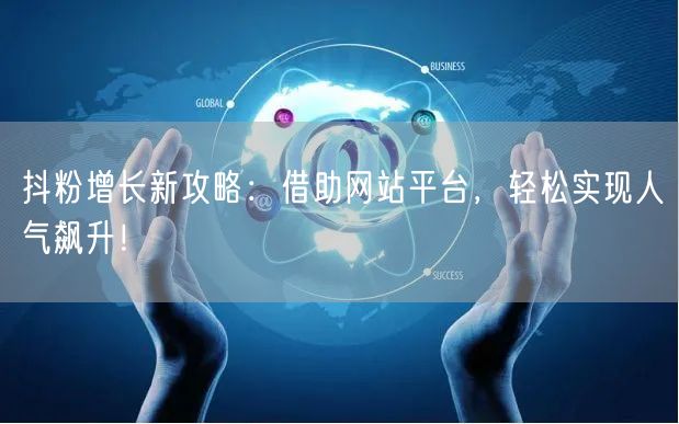 抖粉增长新攻略：借助网站平台，轻松实现人气飙升！