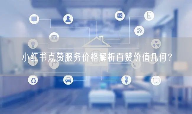 小红书点赞服务价格解析百赞价值几何？
