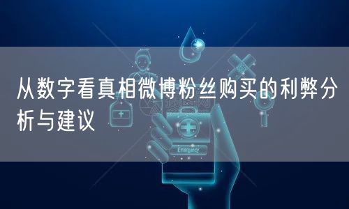 从数字看真相微博粉丝购买的利弊分析与建议