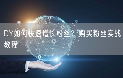 DY如何快速增长粉丝？购买粉丝实战教程