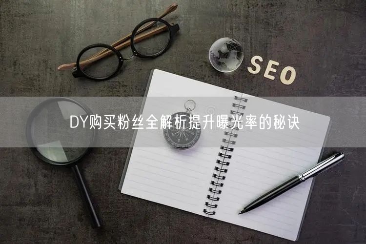 DY购买粉丝全解析提升曝光率的秘诀