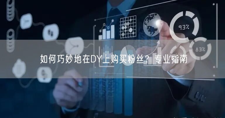 如何巧妙地在DY上购买粉丝？专业指南