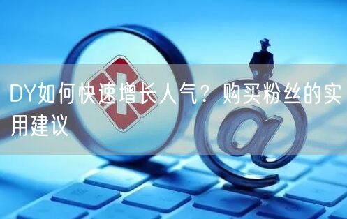 DY如何快速增长人气？购买粉丝的实用建议