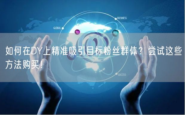 如何在DY上精准吸引目标粉丝群体？尝试这些方法购买！
