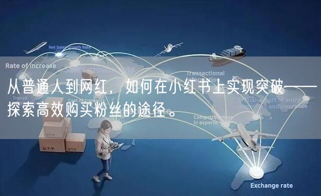 从普通人到网红，如何在小红书上实现突破——探索高效购买粉丝的途径。