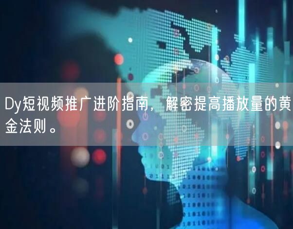 Dy短视频推广进阶指南，解密提高播放量的黄金法则。