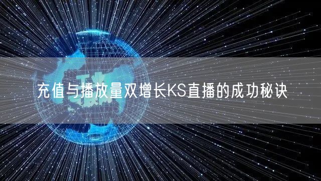 充值与播放量双增长KS直播的成功秘诀