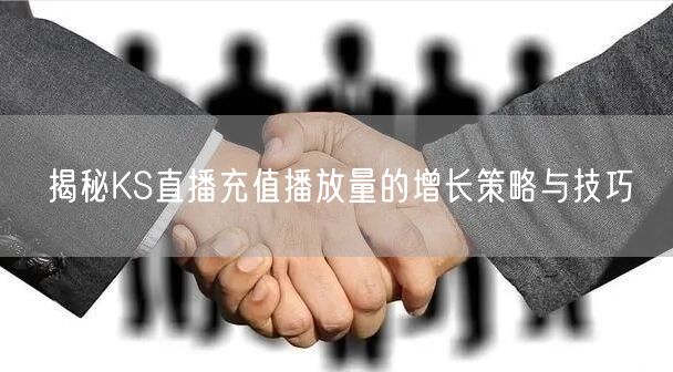 揭秘KS直播充值播放量的增长策略与技巧