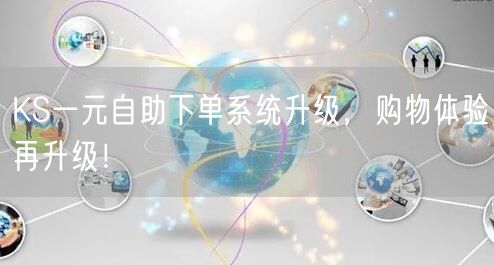 KS一元自助下单系统升级，购物体验再升级！