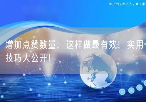 增加点赞数量，这样做最有效！实用技巧大公开！