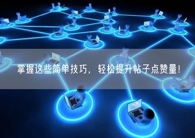 掌握这些简单技巧，轻松提升帖子点赞量！