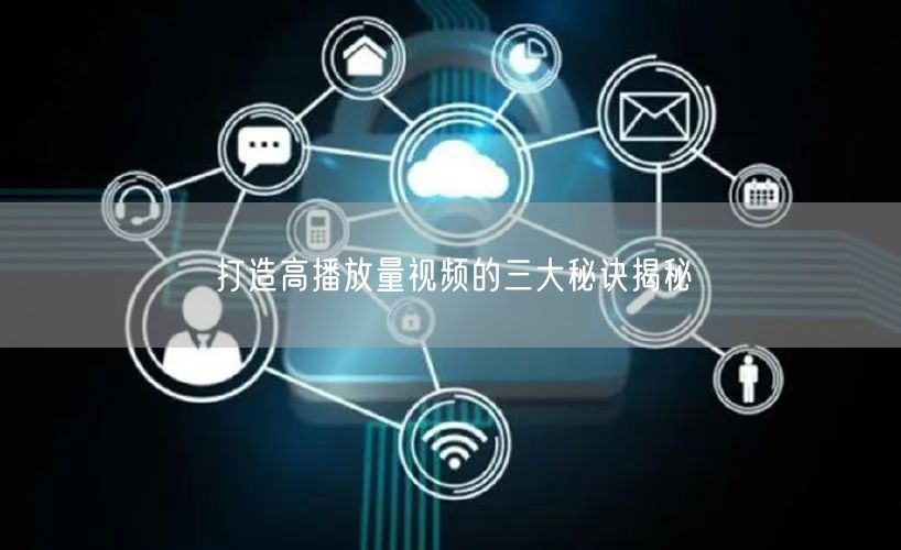 打造高播放量视频的三大秘诀揭秘