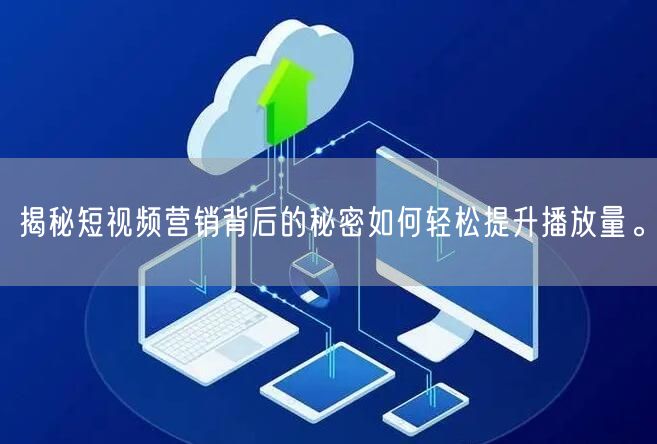 揭秘短视频营销背后的秘密如何轻松提升播放量。