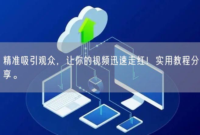 精准吸引观众，让你的视频迅速走红！实用教程分享。