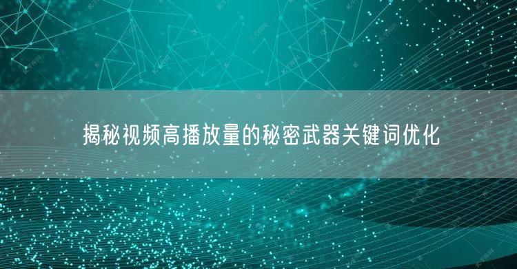 揭秘视频高播放量的秘密武器关键词优化