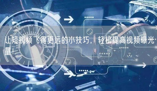让短视频飞得更远的小技巧，轻松提高视频曝光量！