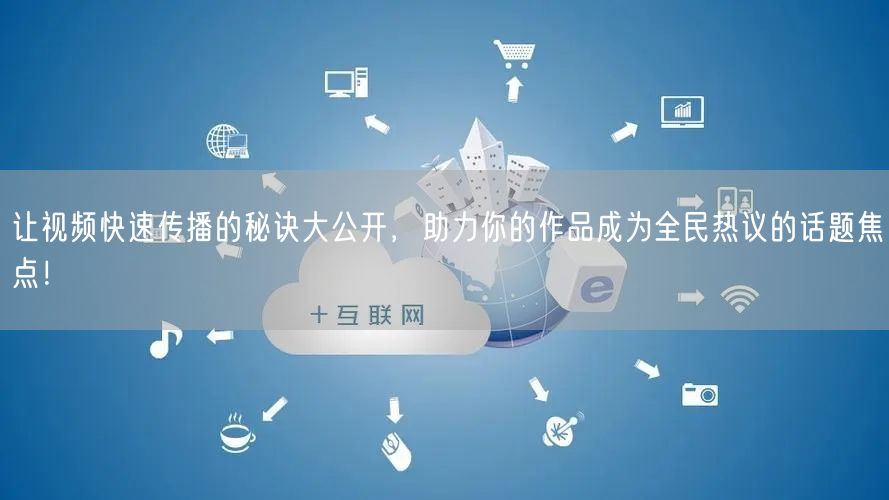 让视频快速传播的秘诀大公开，助力你的作品成为全民热议的话题焦点！