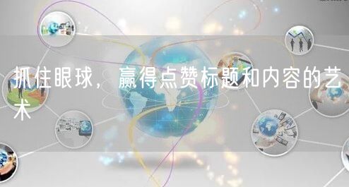抓住眼球，赢得点赞标题和内容的艺术