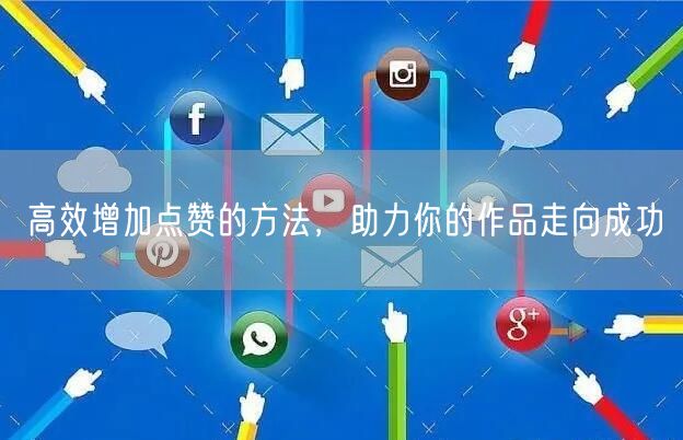 高效增加点赞的方法，助力你的作品走向成功