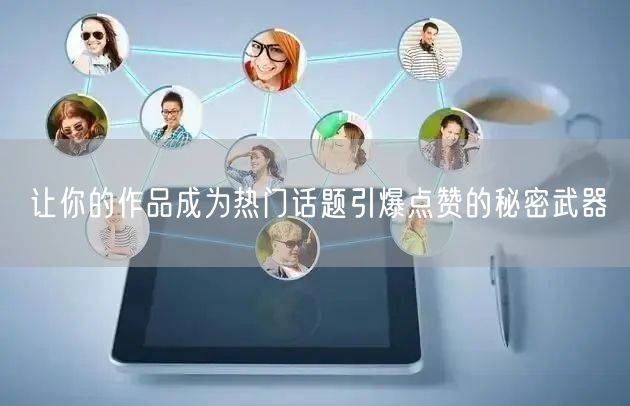 让你的作品成为热门话题引爆点赞的秘密武器