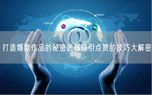 打造爆款作品的秘密武器吸引点赞的技巧大解密