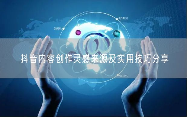 抖音内容创作灵感来源及实用技巧分享