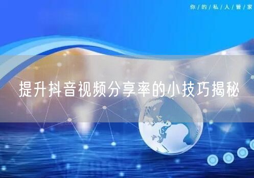 提升抖音视频分享率的小技巧揭秘