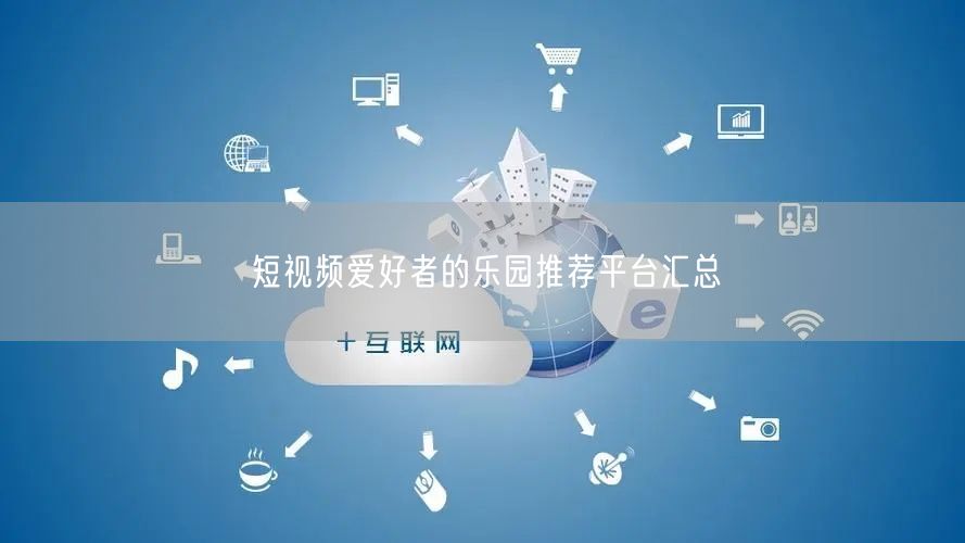 短视频爱好者的乐园推荐平台汇总