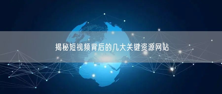 揭秘短视频背后的几大关键资源网站