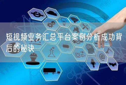 短视频业务汇总平台案例分析成功背后的秘诀