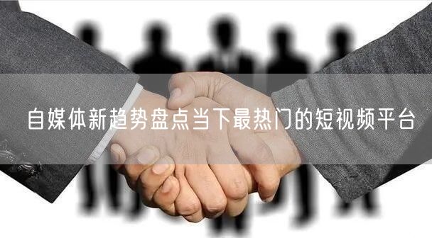 自媒体新趋势盘点当下最热门的短视频平台