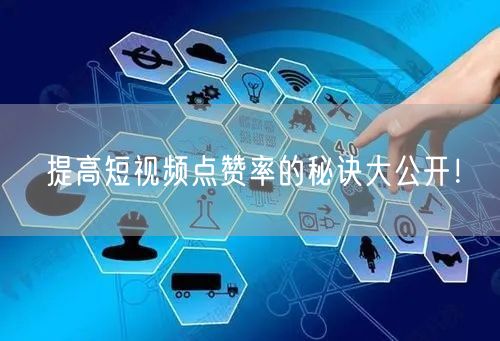 提高短视频点赞率的秘诀大公开！