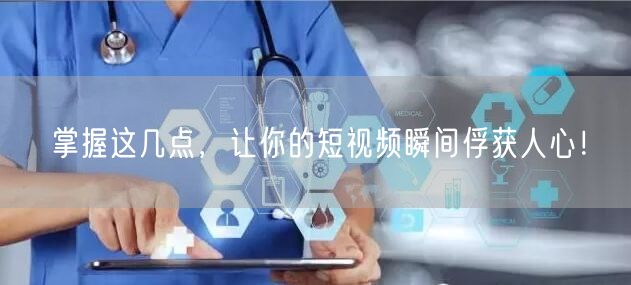 掌握这几点，让你的短视频瞬间俘获人心！
