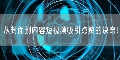 从封面到内容短视频吸引点赞的诀窍！